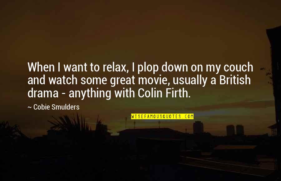Firth's Quotes By Cobie Smulders: When I want to relax, I plop down