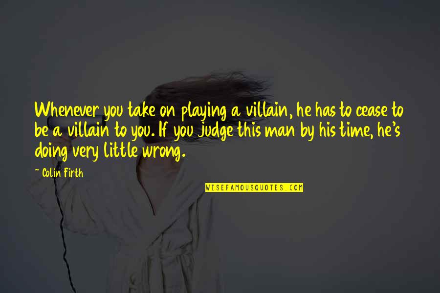 Firth's Quotes By Colin Firth: Whenever you take on playing a villain, he
