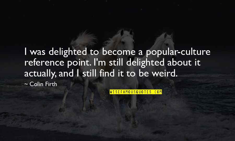 Firth's Quotes By Colin Firth: I was delighted to become a popular-culture reference