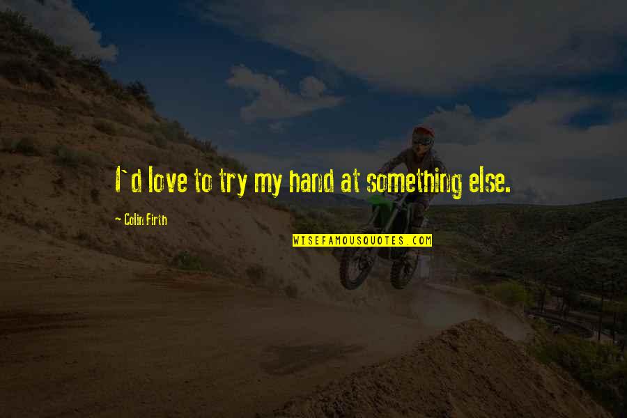 Firth's Quotes By Colin Firth: I'd love to try my hand at something