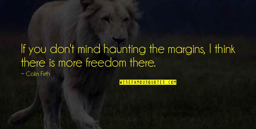 Firth's Quotes By Colin Firth: If you don't mind haunting the margins, I
