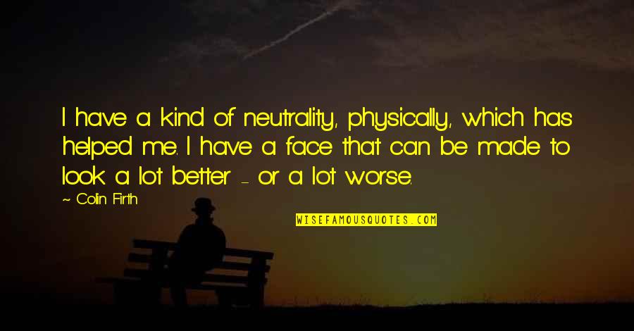 Firth's Quotes By Colin Firth: I have a kind of neutrality, physically, which