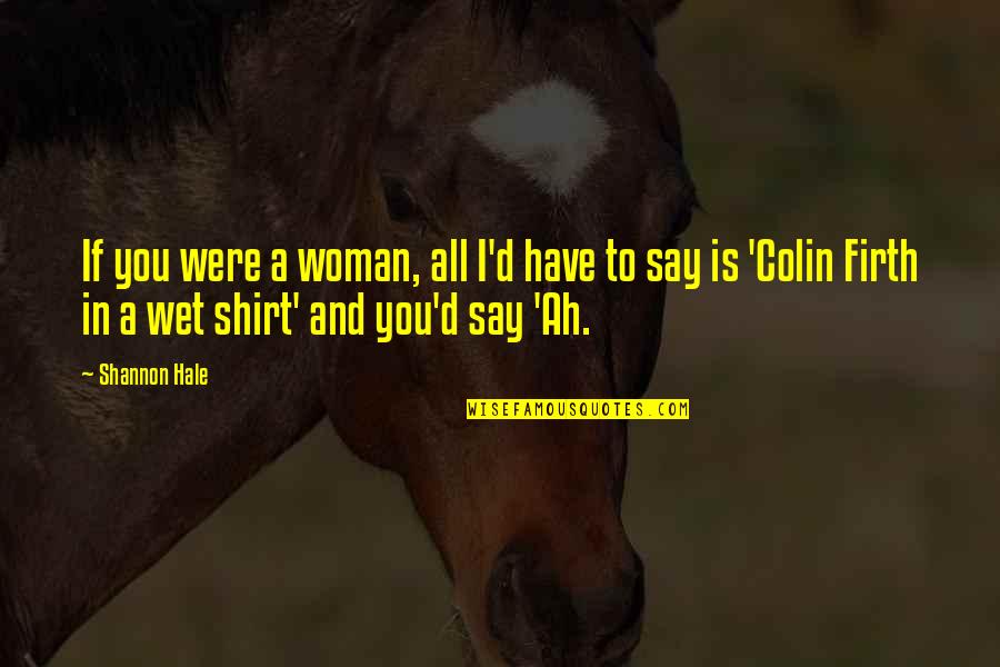 Firth's Quotes By Shannon Hale: If you were a woman, all I'd have
