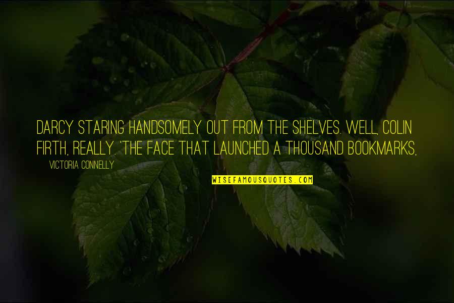 Firth's Quotes By Victoria Connelly: Darcy staring handsomely out from the shelves. Well,