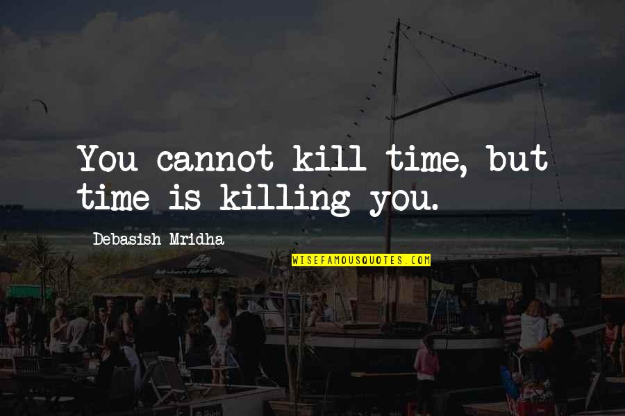 Firts Quotes By Debasish Mridha: You cannot kill time, but time is killing