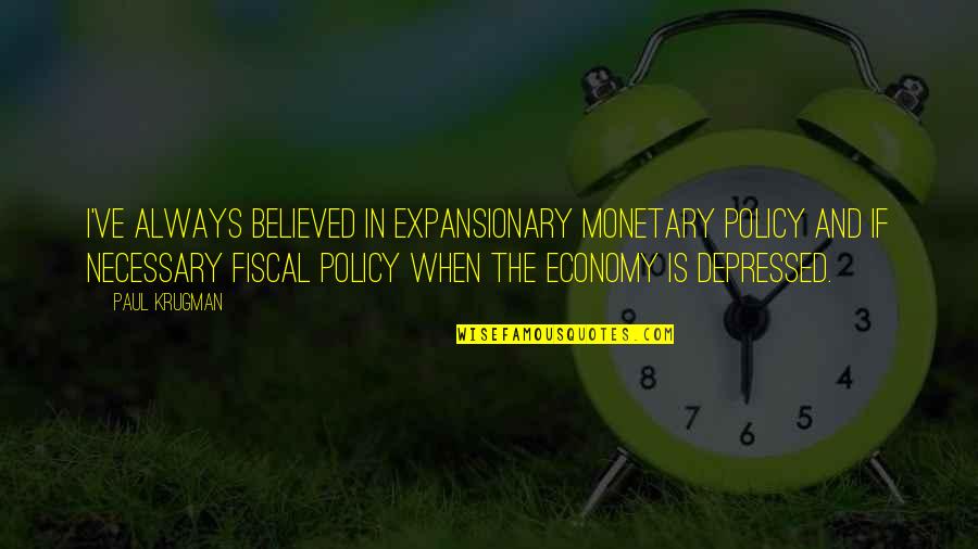 Fiscal And Monetary Policy Quotes By Paul Krugman: I've always believed in expansionary monetary policy and Fiscal And Monetary Policy Quotes By Paul Krugman: I've always believed in expansionary monetary policy and