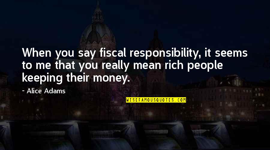 Fiscal Responsibility Quotes By Alice Adams: When you say fiscal responsibility, it seems to