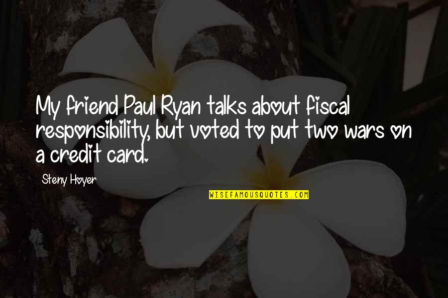 Fiscal Responsibility Quotes By Steny Hoyer: My friend Paul Ryan talks about fiscal responsibility,