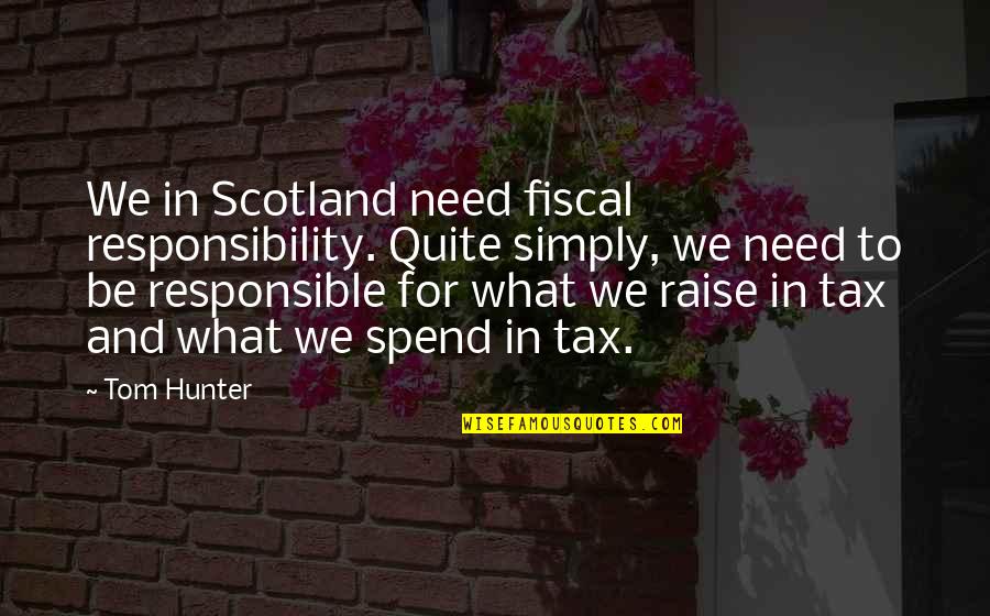 Fiscal Responsibility Quotes By Tom Hunter: We in Scotland need fiscal responsibility. Quite simply,