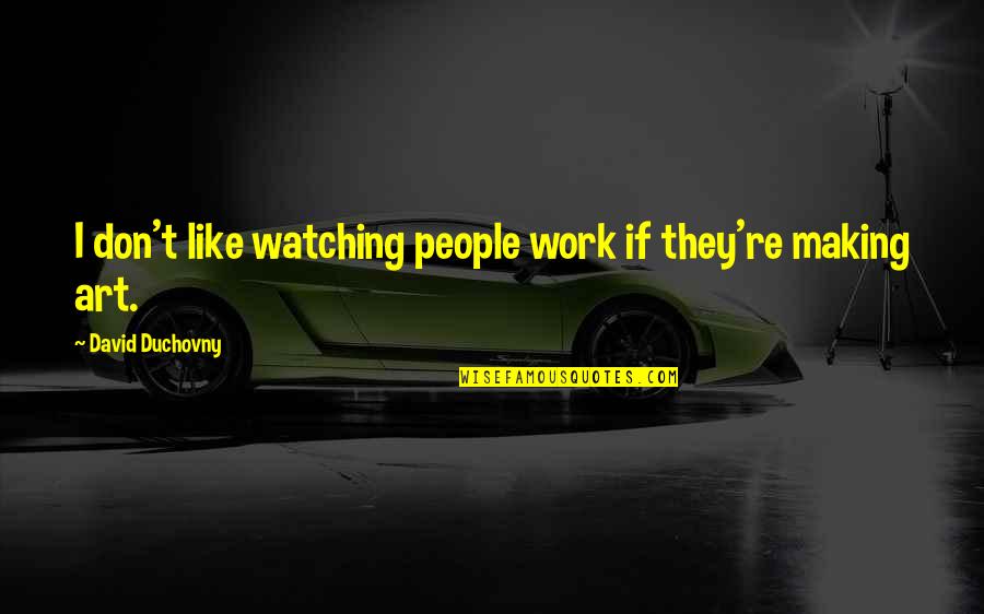 Fiscalia Denuncia Quotes By David Duchovny: I don't like watching people work if they're