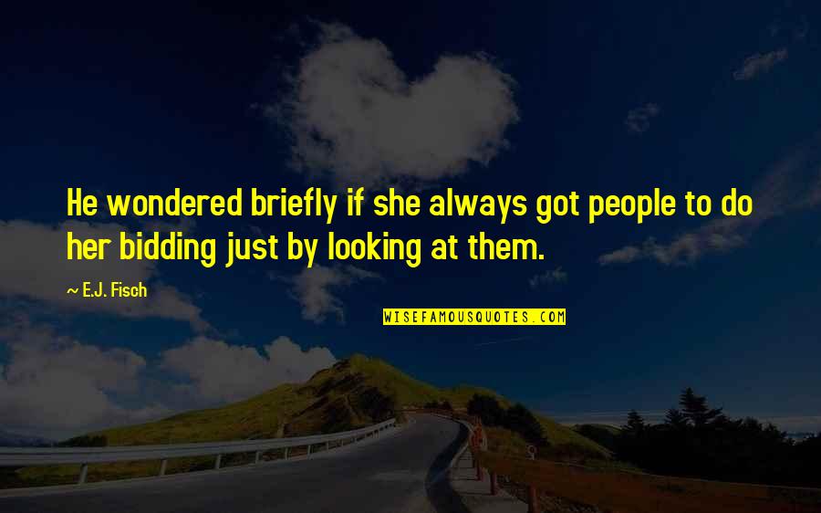 Fisch Quotes By E.J. Fisch: He wondered briefly if she always got people Fisch Quotes By E.J. Fisch: He wondered briefly if she always got people
