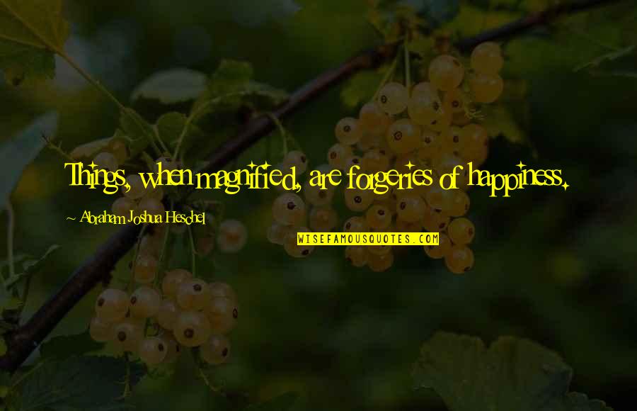Fischbach Land Quotes By Abraham Joshua Heschel: Things, when magnified, are forgeries of happiness.