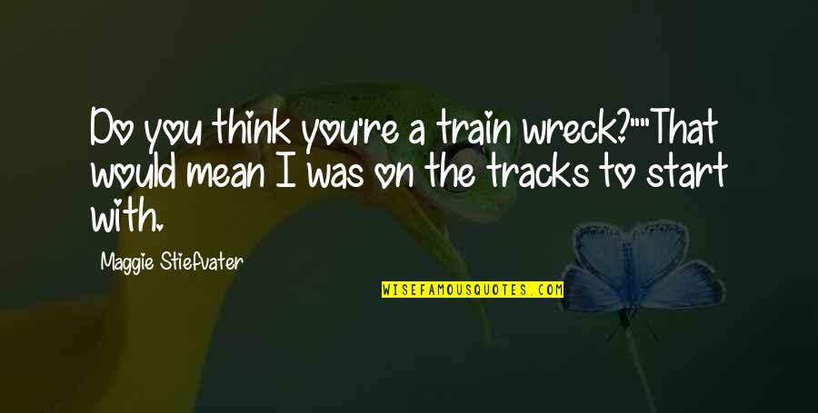 Fischbach Land Quotes By Maggie Stiefvater: Do you think you're a train wreck?""That would