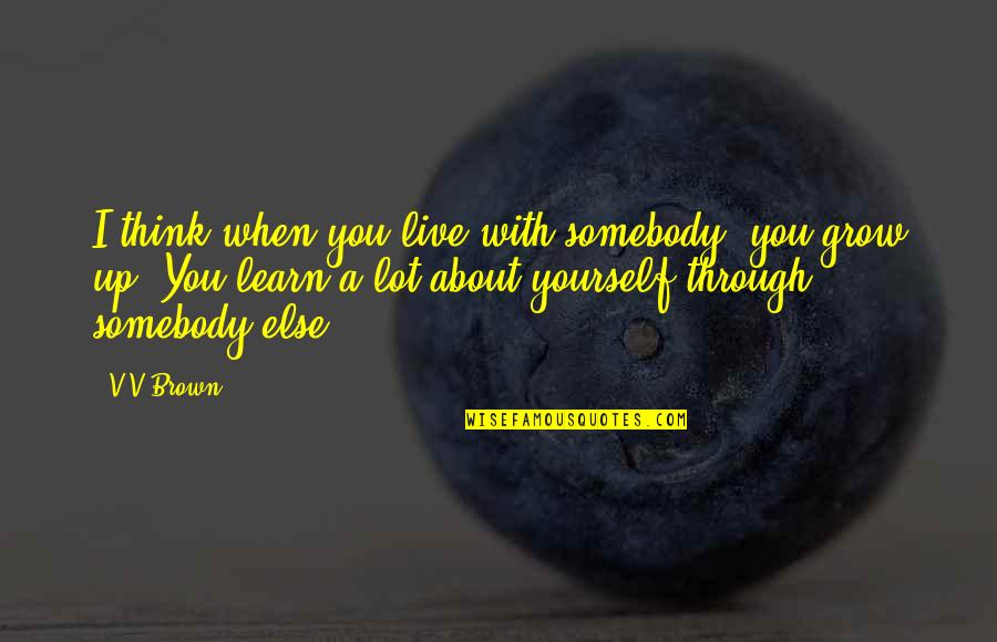 Fischbacher And Horn Quotes By V V Brown: I think when you live with somebody, you Fischbacher And Horn Quotes By V V Brown: I think when you live with somebody, you