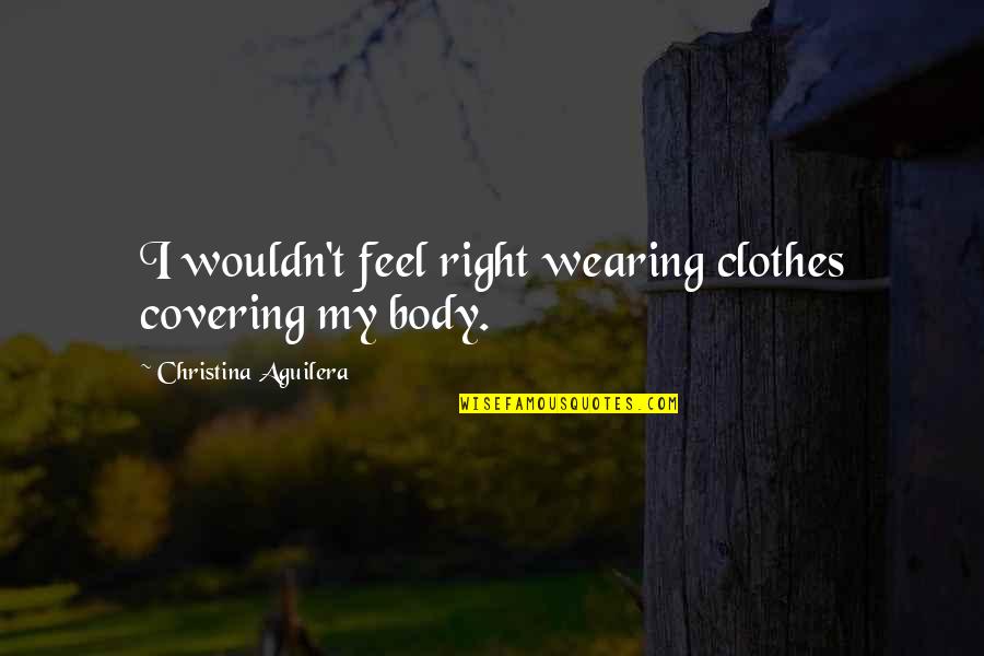 Fischbacher Online Quotes By Christina Aguilera: I wouldn't feel right wearing clothes covering my Fischbacher Online Quotes By Christina Aguilera: I wouldn't feel right wearing clothes covering my