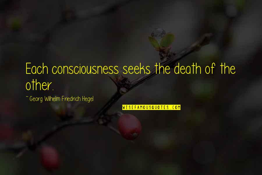 Fischbeck Kloster Quotes By Georg Wilhelm Friedrich Hegel: Each consciousness seeks the death of the other. Fischbeck Kloster Quotes By Georg Wilhelm Friedrich Hegel: Each consciousness seeks the death of the other.