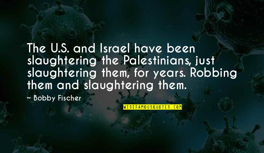 Fischer Bobby Quotes By Bobby Fischer: The U.S. and Israel have been slaughtering the