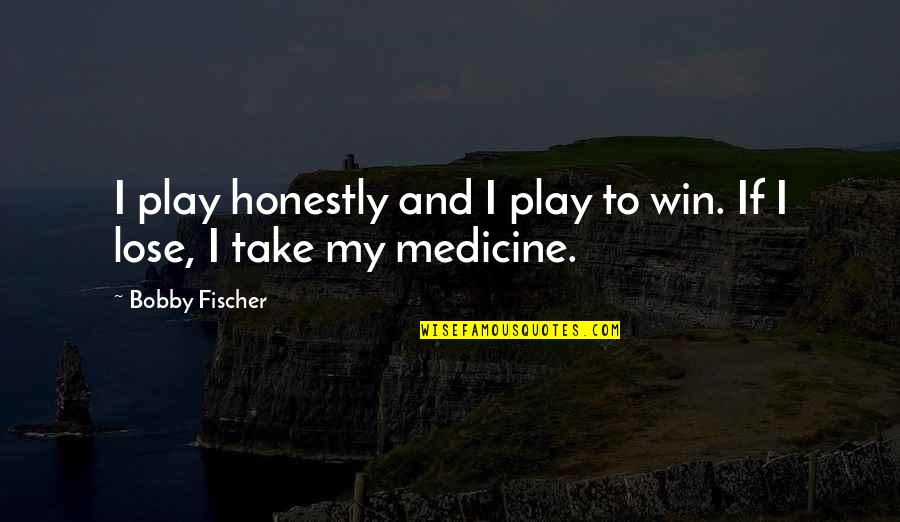 Fischer Bobby Quotes By Bobby Fischer: I play honestly and I play to win.
