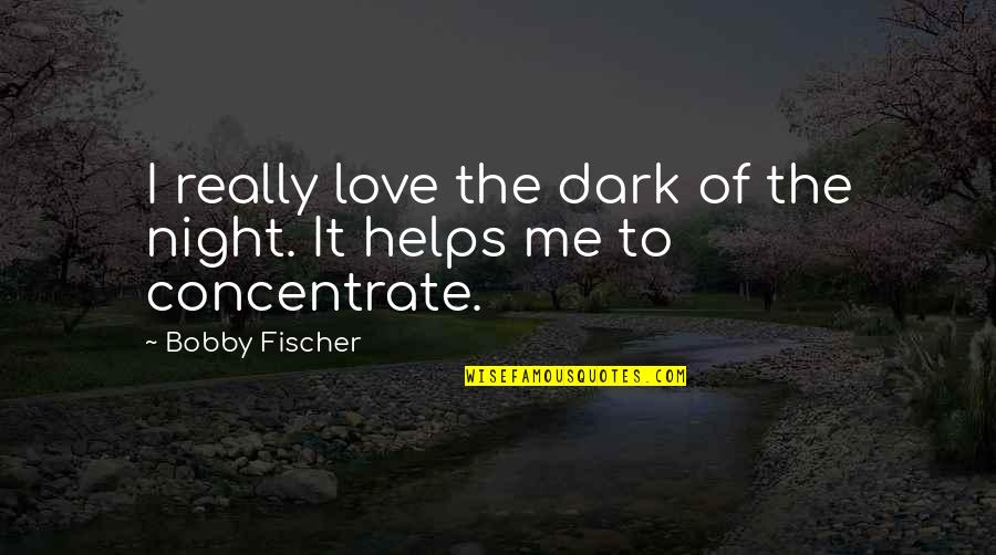 Fischer Bobby Quotes By Bobby Fischer: I really love the dark of the night.