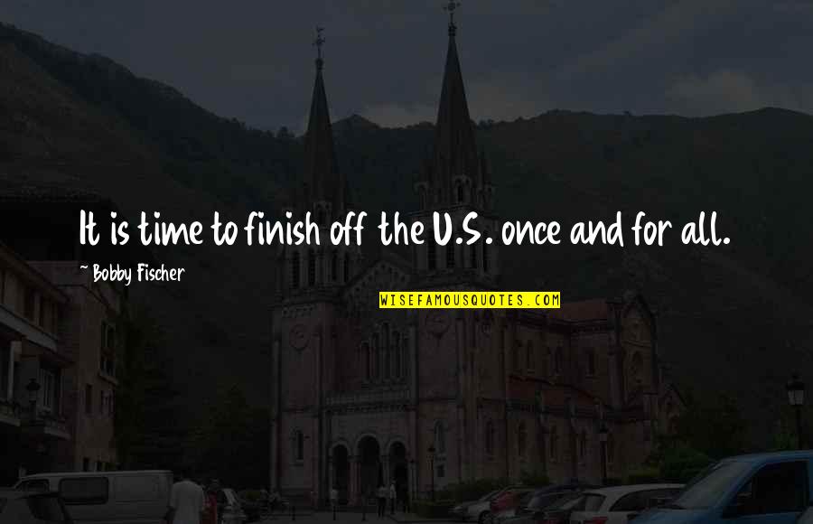 Fischer Bobby Quotes By Bobby Fischer: It is time to finish off the U.S.