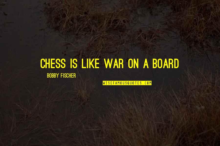 Fischer Bobby Quotes By Bobby Fischer: Chess is like war on a board