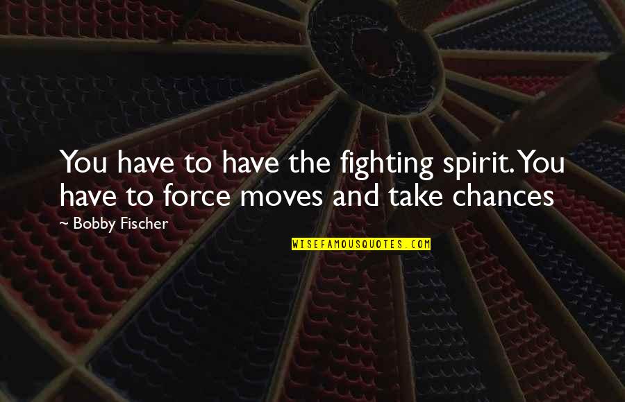 Fischer Bobby Quotes By Bobby Fischer: You have to have the fighting spirit. You