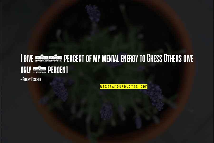 Fischer Bobby Quotes By Bobby Fischer: I give 98 percent of my mental energy