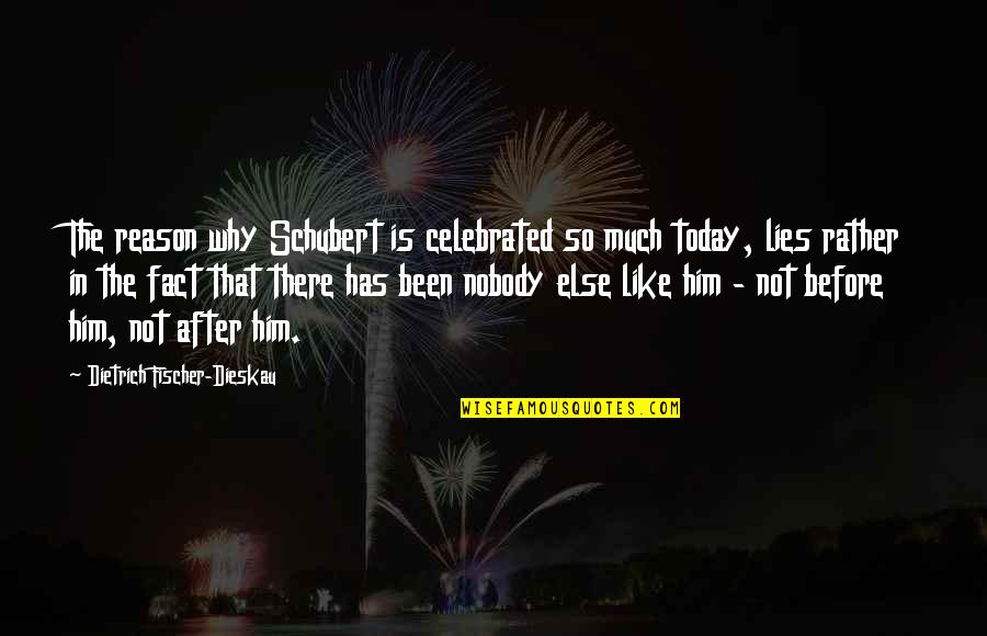 Fischer Dieskau Quotes By Dietrich Fischer-Dieskau: The reason why Schubert is celebrated so much
