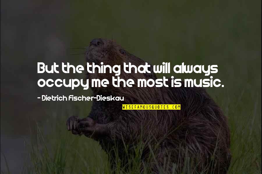 Fischer Dieskau Quotes By Dietrich Fischer-Dieskau: But the thing that will always occupy me