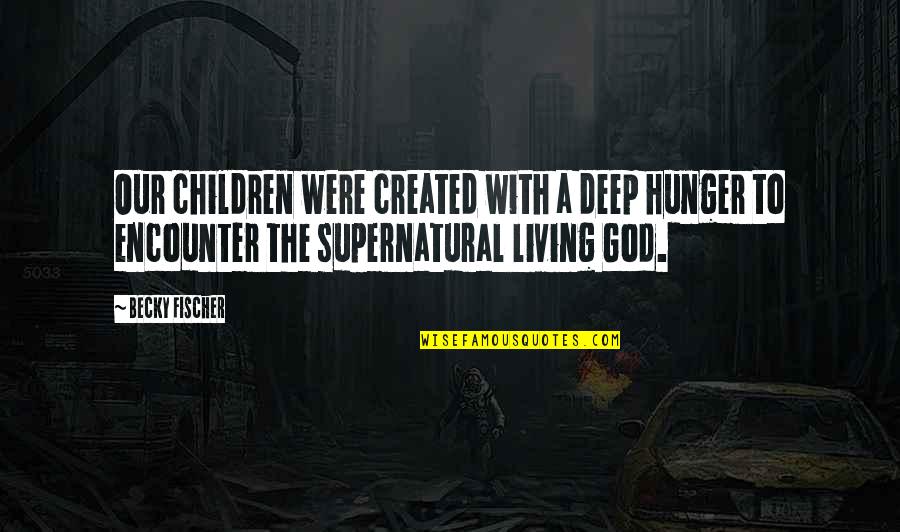 Fischer Quotes By Becky Fischer: Our children were created with a deep hunger Fischer Quotes By Becky Fischer: Our children were created with a deep hunger