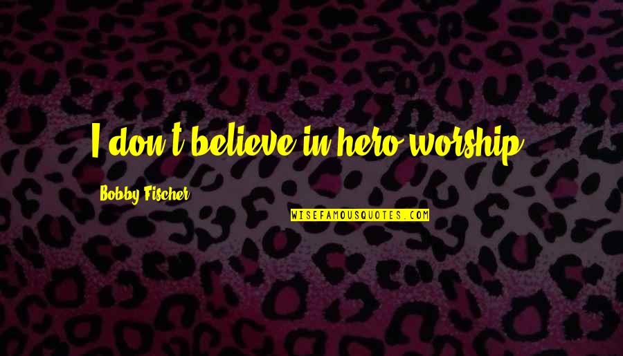 Fischer Quotes By Bobby Fischer: I don't believe in hero worship. Fischer Quotes By Bobby Fischer: I don't believe in hero worship.