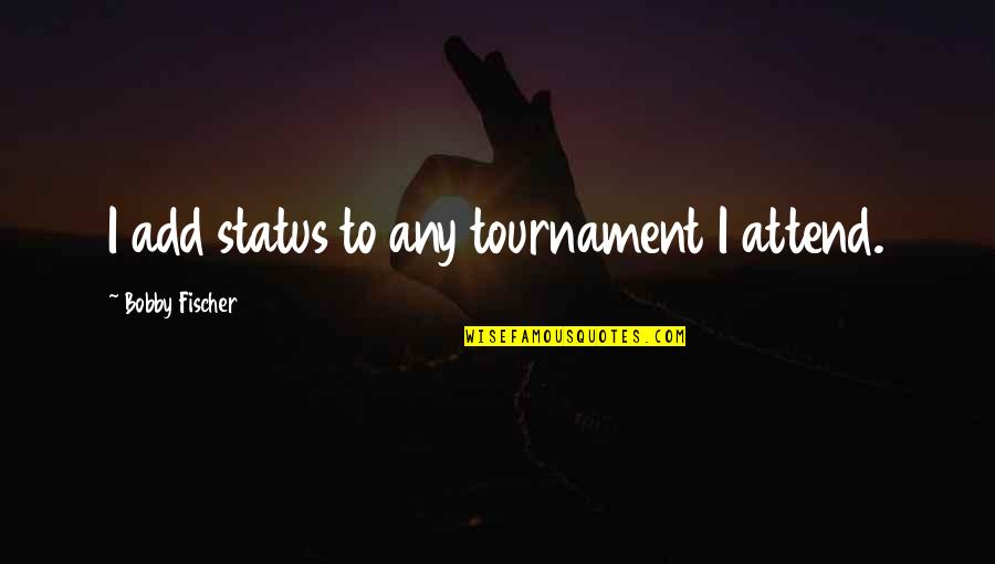 Fischer Quotes By Bobby Fischer: I add status to any tournament I attend. Fischer Quotes By Bobby Fischer: I add status to any tournament I attend.
