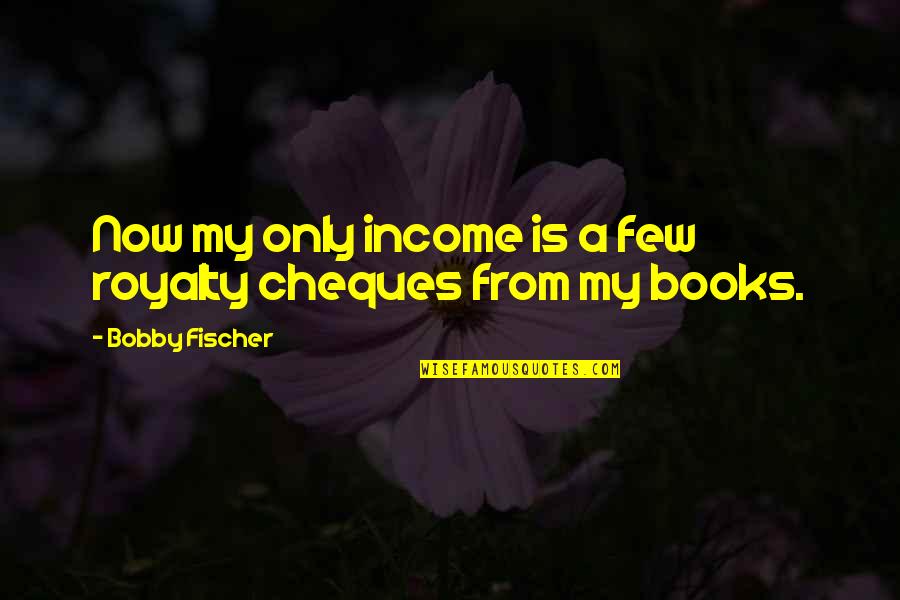 Fischer Quotes By Bobby Fischer: Now my only income is a few royalty Fischer Quotes By Bobby Fischer: Now my only income is a few royalty