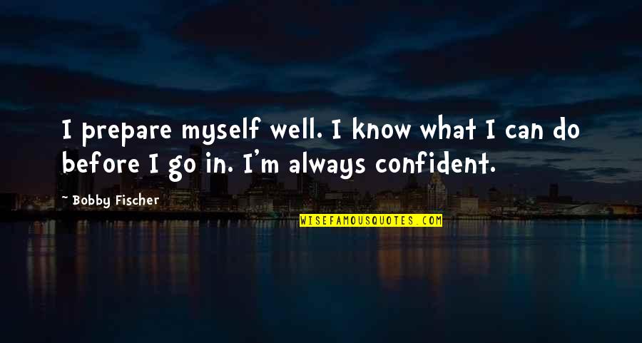 Fischer Quotes By Bobby Fischer: I prepare myself well. I know what I