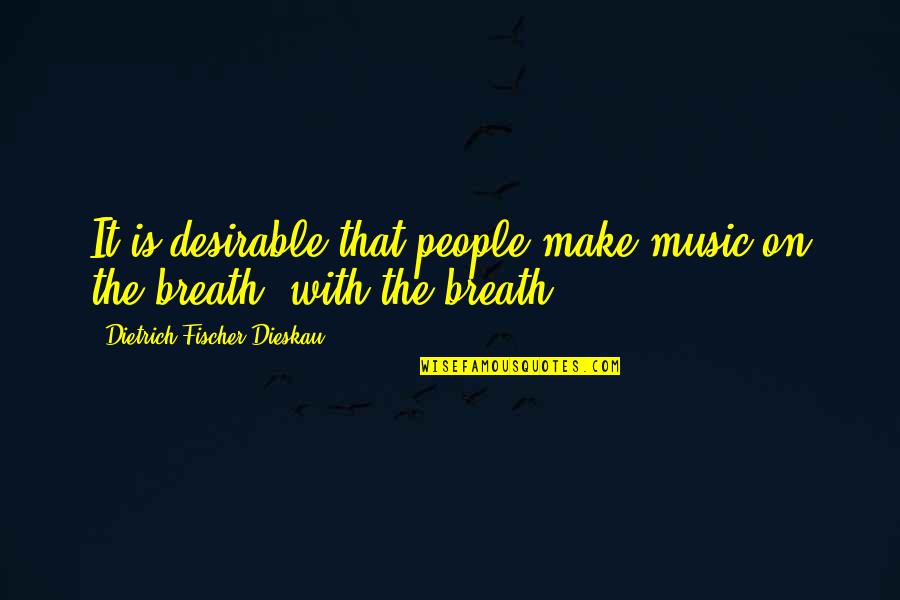 Fischer Quotes By Dietrich Fischer-Dieskau: It is desirable that people make music on