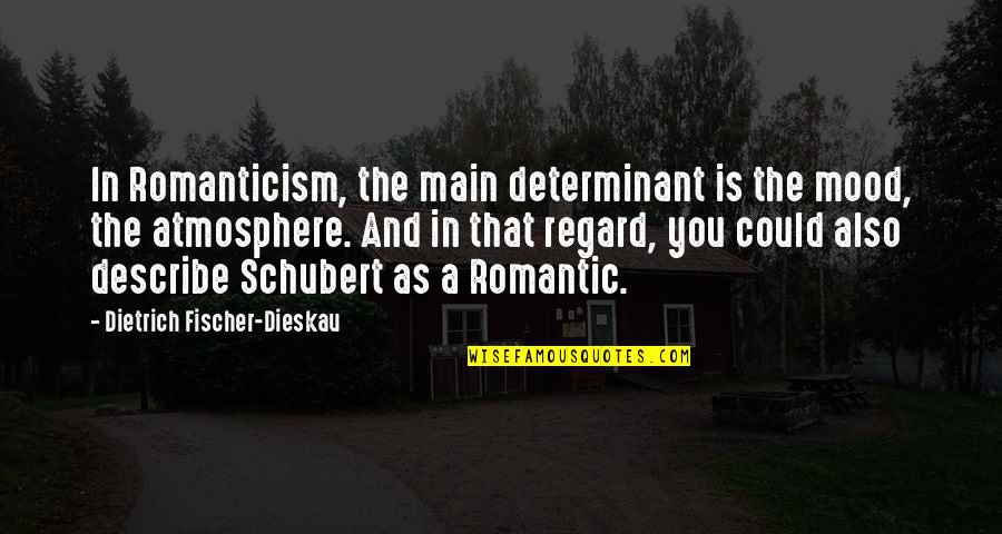 Fischer Quotes By Dietrich Fischer-Dieskau: In Romanticism, the main determinant is the mood,