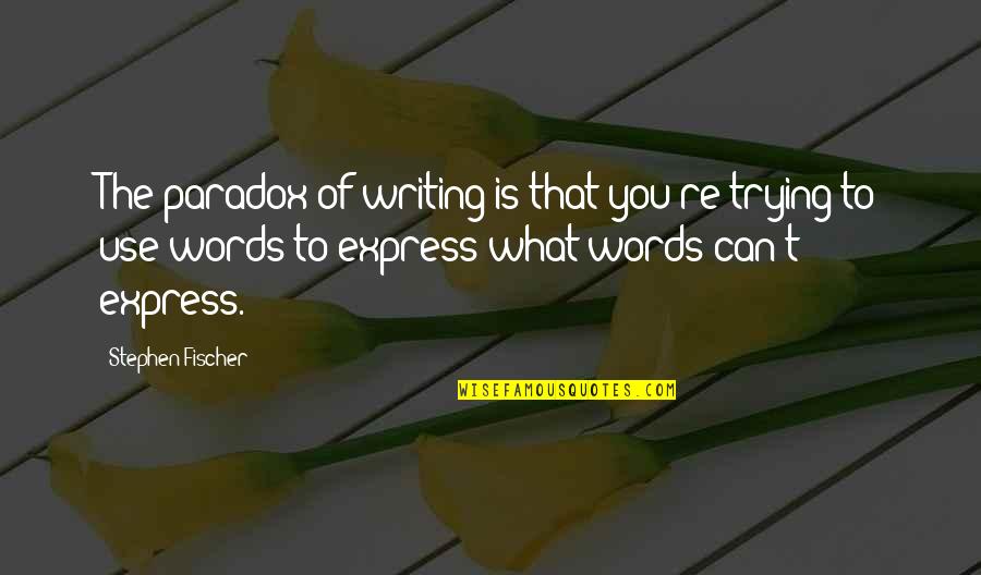 Fischer Quotes By Stephen Fischer: The paradox of writing is that you're trying Fischer Quotes By Stephen Fischer: The paradox of writing is that you're trying