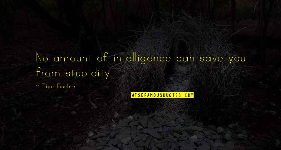 Fischer Quotes By Tibor Fischer: No amount of intelligence can save you from