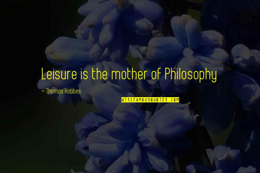 Fischers Funeral Home Quotes By Thomas Hobbes: Leisure is the mother of Philosophy
