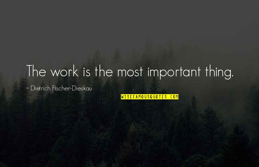 Fischer's Quotes By Dietrich Fischer-Dieskau: The work is the most important thing.