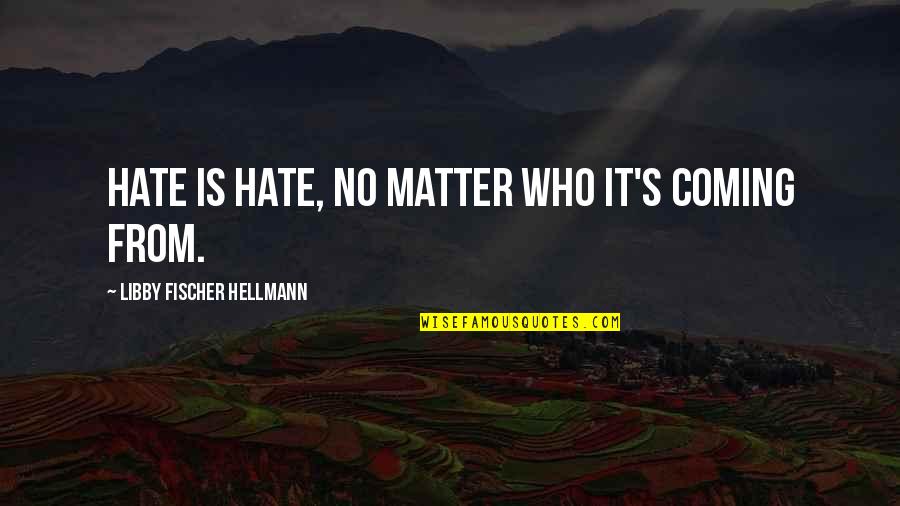 Fischer's Quotes By Libby Fischer Hellmann: Hate is hate, no matter who it's coming