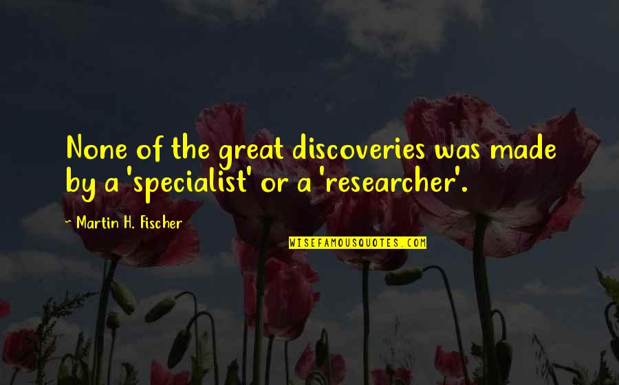 Fischer's Quotes By Martin H. Fischer: None of the great discoveries was made by