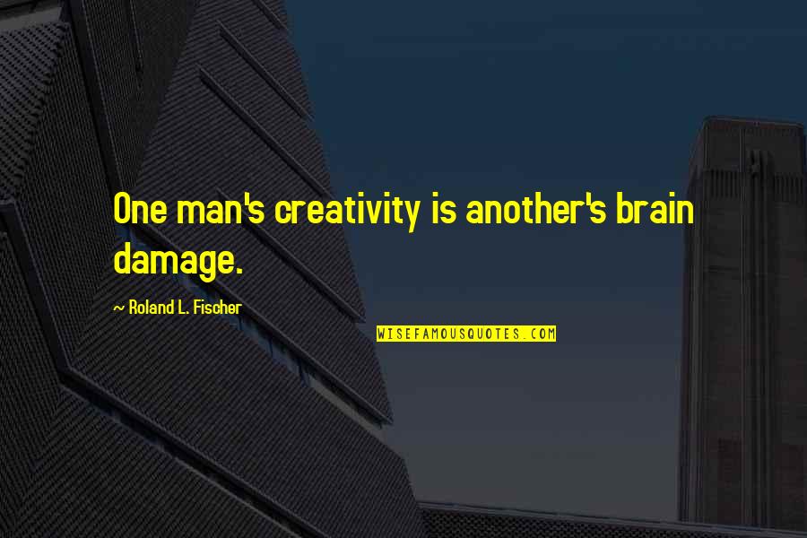 Fischer's Quotes By Roland L. Fischer: One man's creativity is another's brain damage.