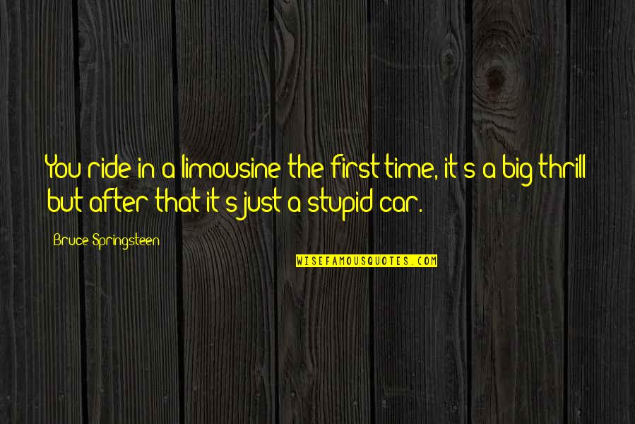 Fischetti Family Quotes By Bruce Springsteen: You ride in a limousine the first time, Fischetti Family Quotes By Bruce Springsteen: You ride in a limousine the first time,