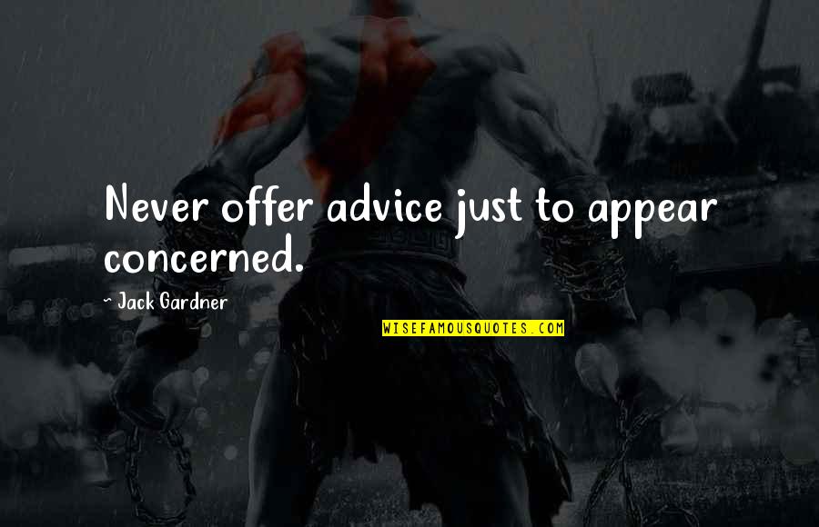 Fischetti Family Quotes By Jack Gardner: Never offer advice just to appear concerned. Fischetti Family Quotes By Jack Gardner: Never offer advice just to appear concerned.