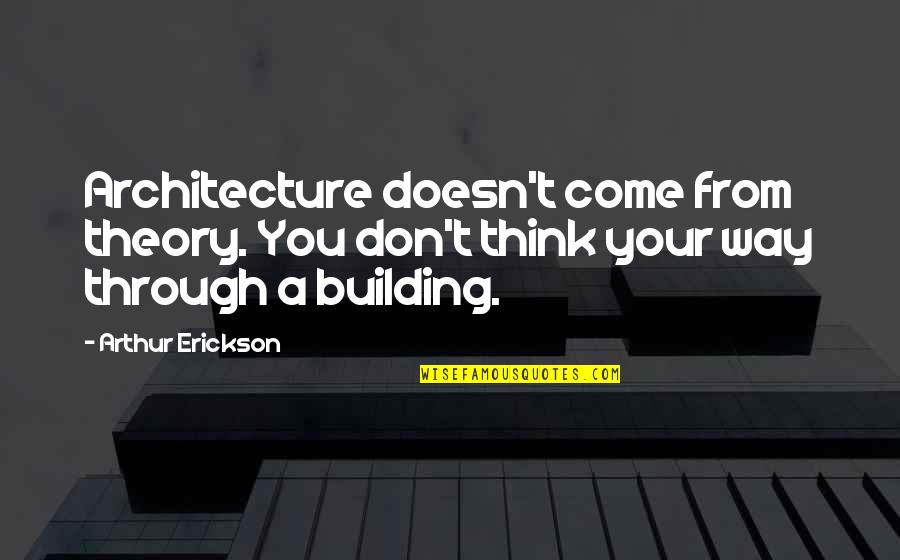 Fischli Quotes By Arthur Erickson: Architecture doesn't come from theory. You don't think