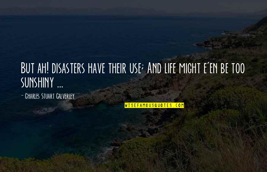 Fischli Quotes By Charles Stuart Calverley: But ah! disasters have their use; And life Fischli Quotes By Charles Stuart Calverley: But ah! disasters have their use; And life