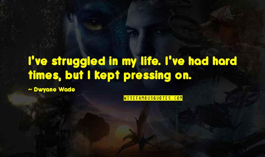 Fischli Quotes By Dwyane Wade: I've struggled in my life. I've had hard