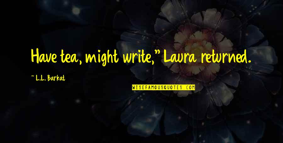 Fiseha Eshete Quotes By L.L. Barkat: Have tea, might write," Laura returned.