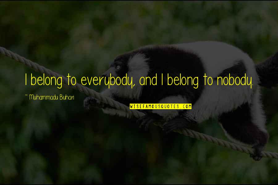 Fiseha Mekonen Quotes By Muhammadu Buhari: I belong to everybody, and I belong to Fiseha Mekonen Quotes By Muhammadu Buhari: I belong to everybody, and I belong to